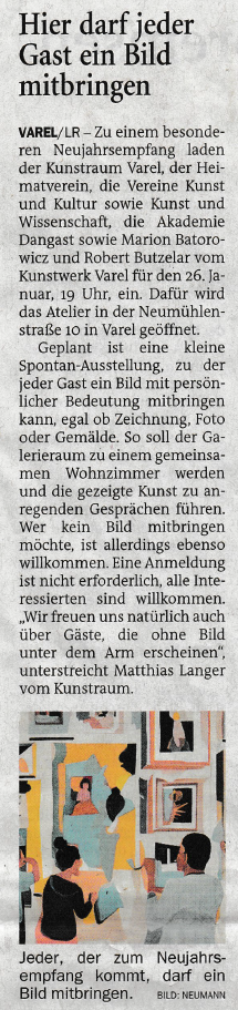 Zu einem besonderen Neujahrsempfang am Freitag, 26. Januar, ab 19 Uhr laden der Kunstraum Varel, der Heimatverein Varel, der Verein Kunst und Kultur in Varel, 
der Verein für Kunst und Wissenschaft Varel, die Akademie Dangast sowie die neuen Betreiber der Kunstwerk-Galerie ein. 
Dafür öffnen Marion Batorowicz und Robert Butzelar auf Initiative des Kunstraums Varel ihr Atelier in der Neumühlenstraße 10 in Varel.